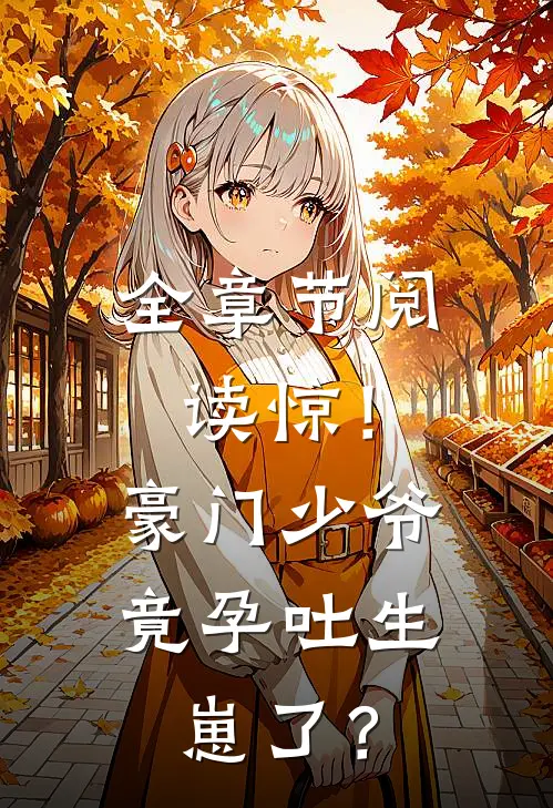 全章节阅读惊！豪门少爷竟孕吐生崽了？