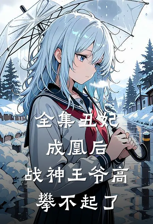 全集丑妃成凰后，战神王爷高攀不起了