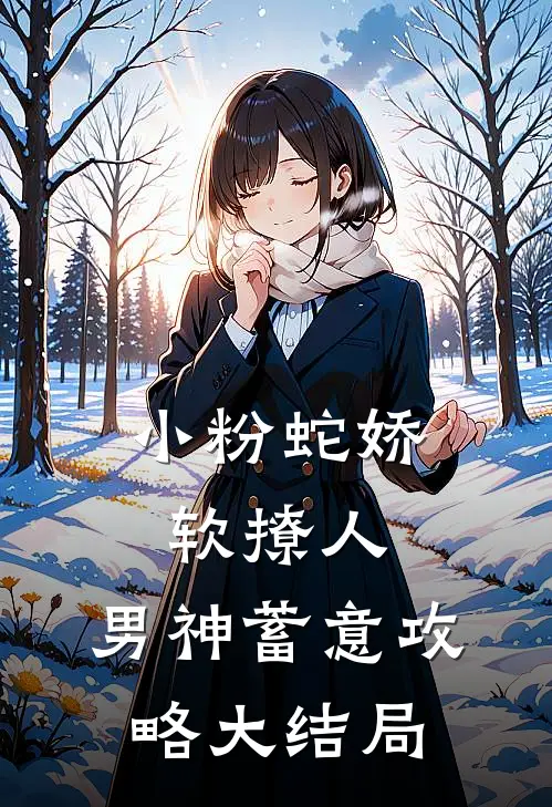 小粉蛇娇软撩人，男神蓄意攻略大结局