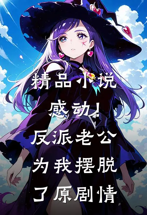 精品小说感动！反派老公为我摆脱了原剧情