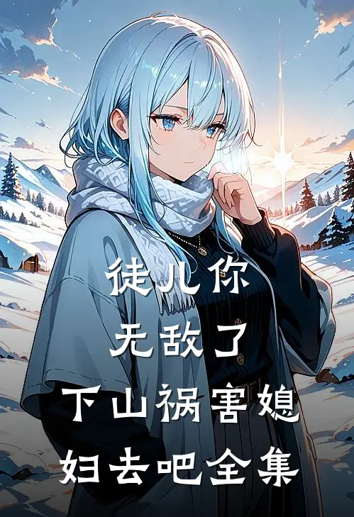 徒儿你无敌了，下山祸害媳妇去吧全集