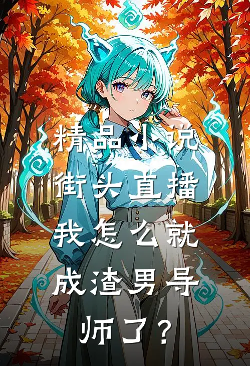 精品小说街头直播：我怎么就成渣男导师了？