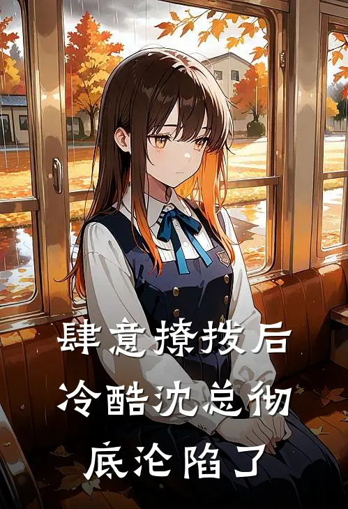 肆意撩拨后，冷酷沈总彻底沦陷了