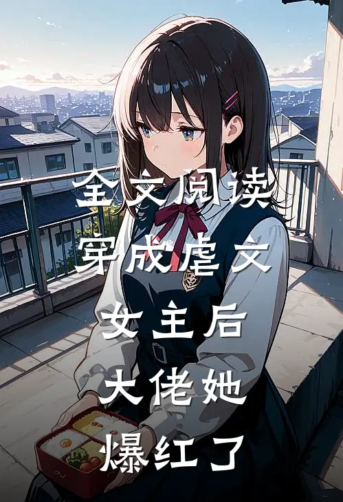 全文阅读穿成虐文女主后，大佬她爆红了