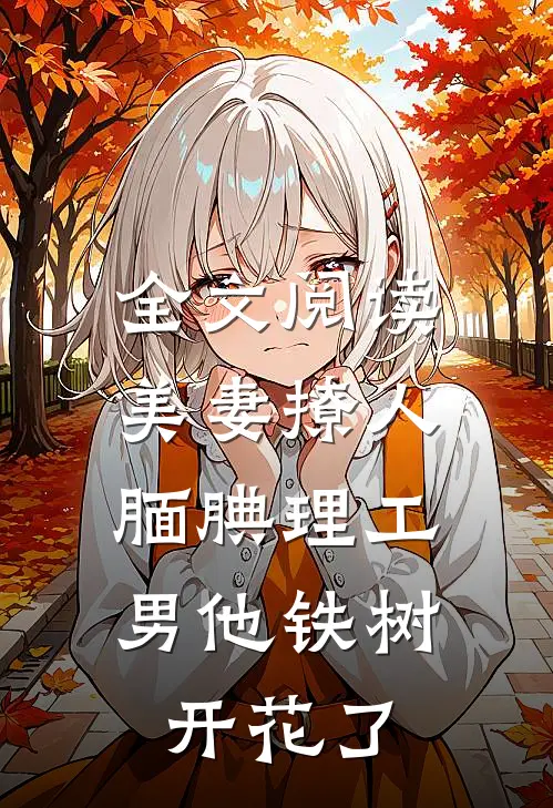 全文阅读美妻撩人：腼腆理工男他铁树开花了