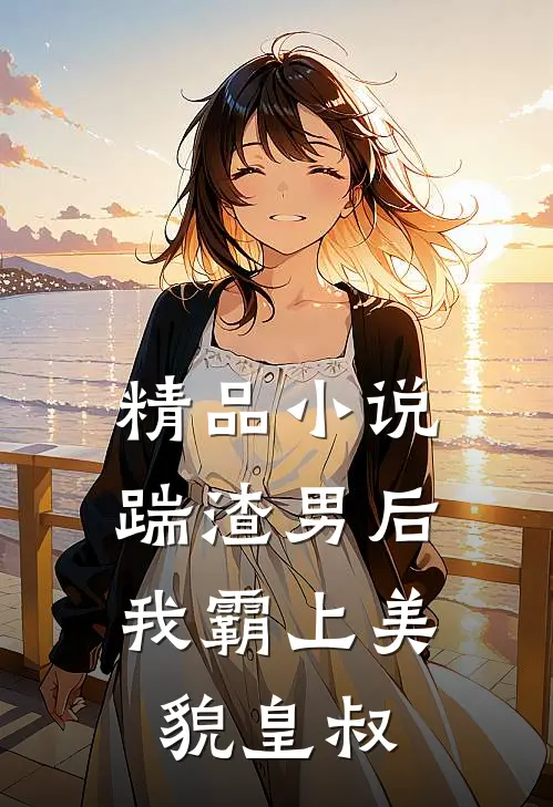 精品小说踹渣男后，我霸上美貌皇叔