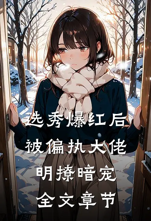 选秀爆红后，被偏执大佬明撩暗宠全文章节
