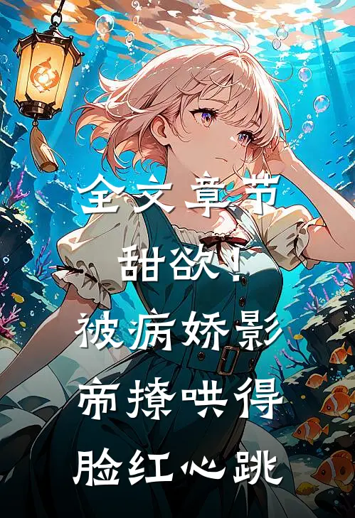 全文章节甜欲！被病娇影帝撩哄得脸红心跳