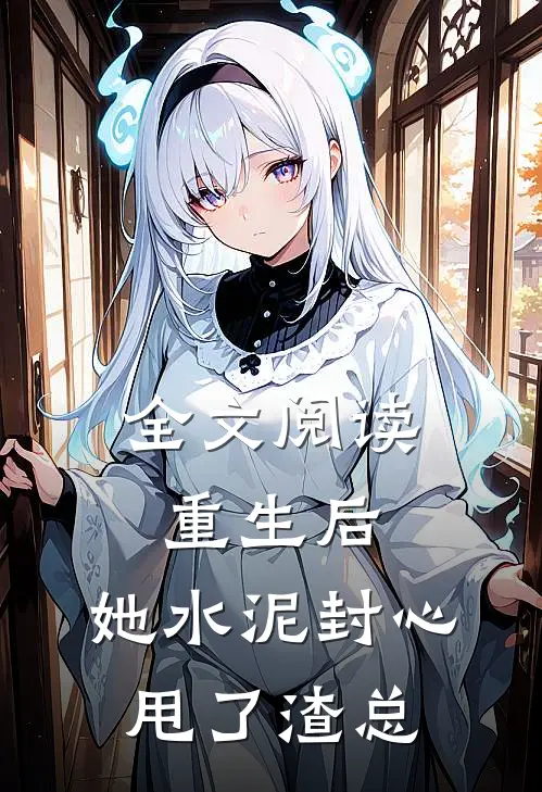 全文阅读重生后，她水泥封心甩了渣总