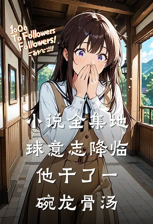 小说全集地球意志降临，他干了一碗龙骨汤