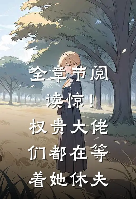 全章节阅读惊！权贵大佬们都在等着她休夫