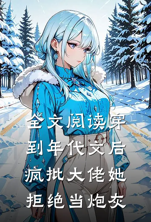 全文阅读穿到年代文后，疯批大佬她拒绝当炮灰