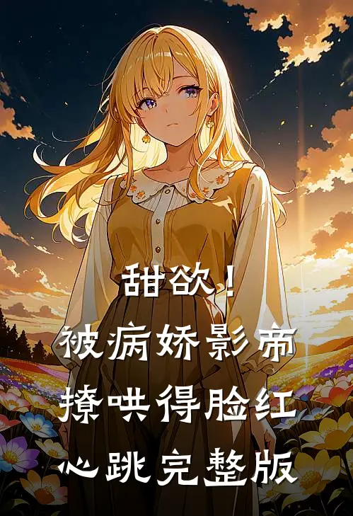 甜欲！被病娇影帝撩哄得脸红心跳完整版