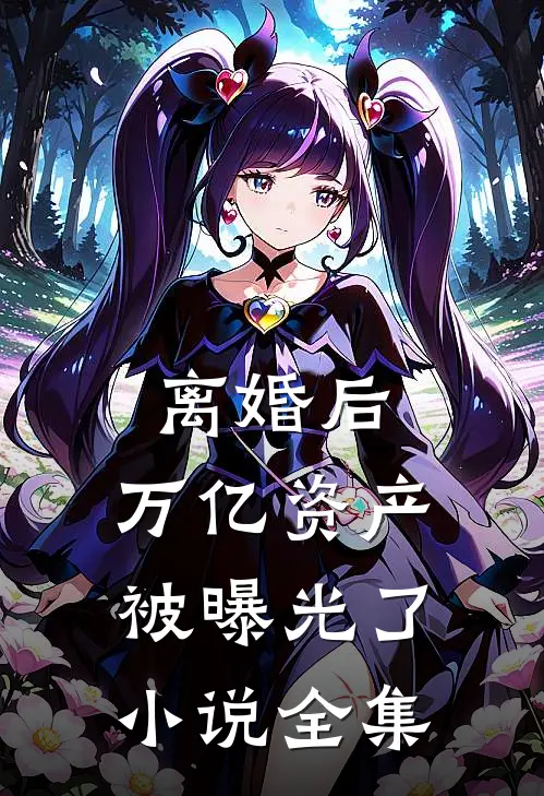 离婚后：万亿资产被曝光了小说全集