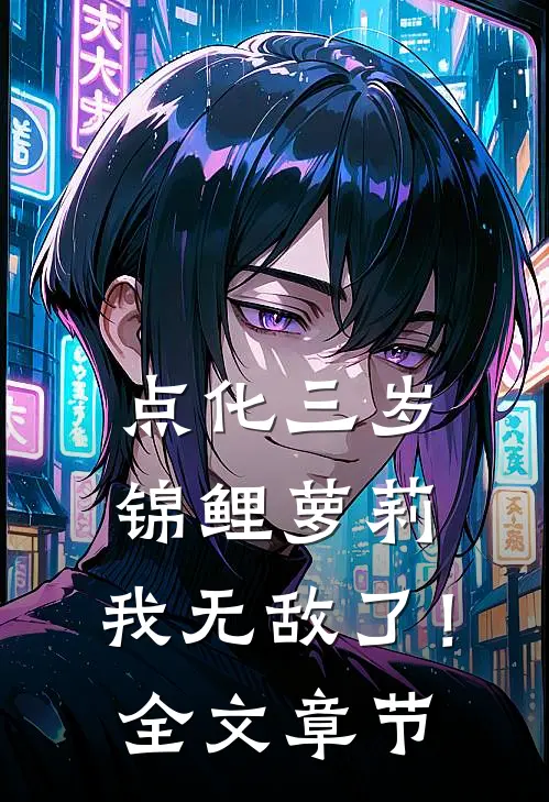 点化三岁锦鲤萝莉，我无敌了！全文章节
