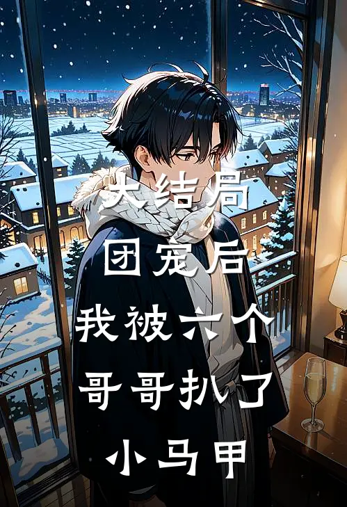 大结局团宠后，我被六个哥哥扒了小马甲