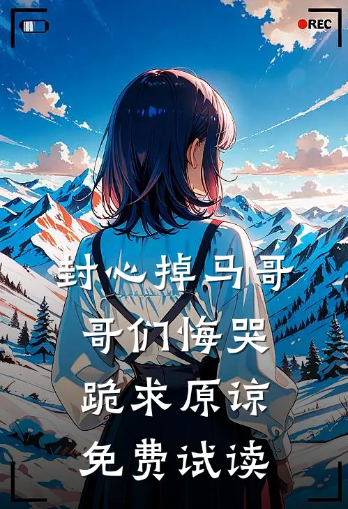封心掉马哥哥们悔哭跪求原谅免费试读