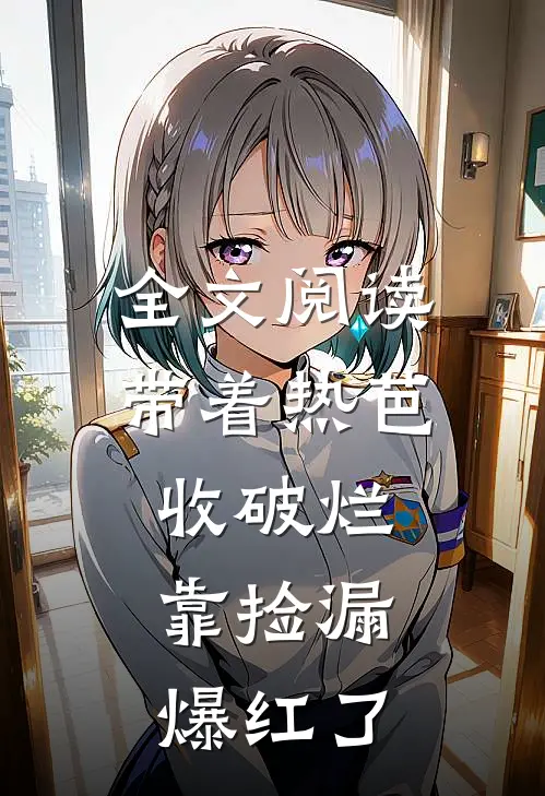 全文阅读带着热芭收破烂，靠捡漏爆红了
