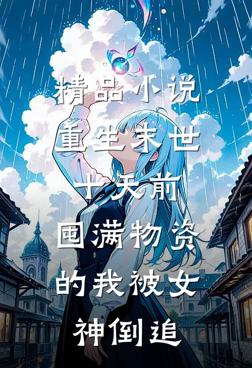精品小说重生末世十天前，囤满物资的我被女神倒追