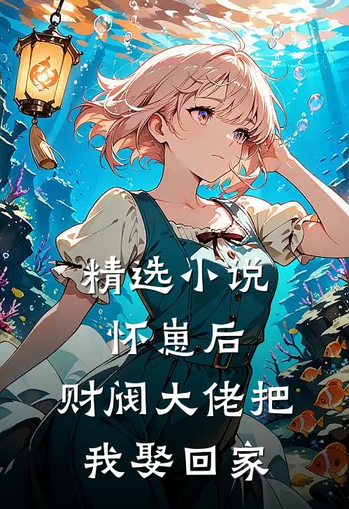 精选小说怀崽后，财阀大佬把我娶回家