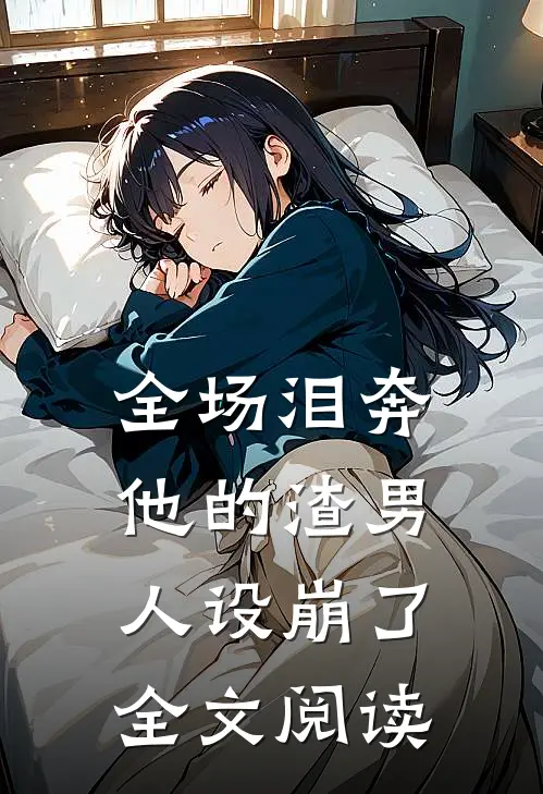全场泪奔，他的渣男人设崩了全文阅读