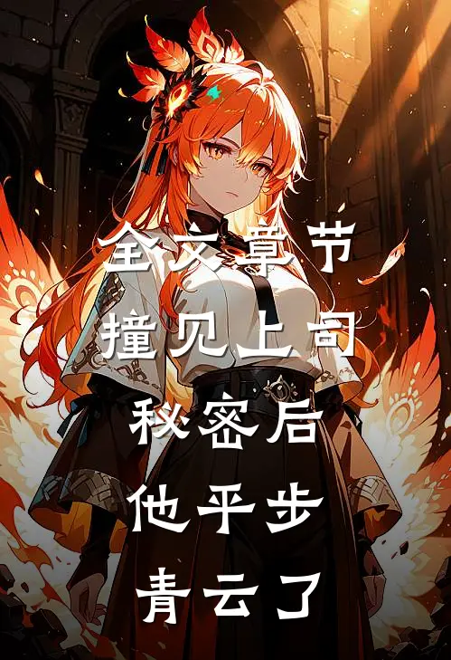 全文章节撞见上司秘密后，他平步青云了