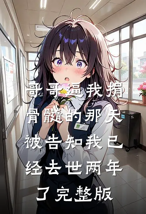 哥哥逼我捐骨髓的那天，被告知我已经去世两年了完整版