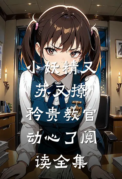 小妖精又苏又撩，矜贵教官动心了阅读全集