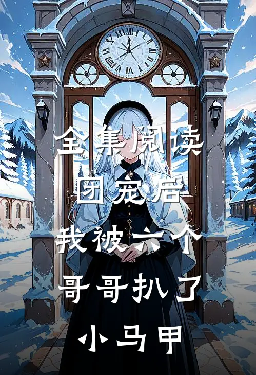 全集阅读团宠后，我被六个哥哥扒了小马甲