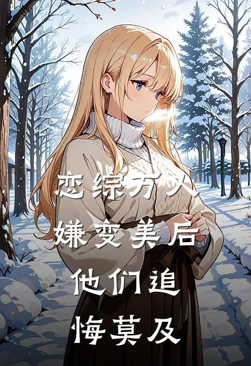 恋综万人嫌变美后，他们追悔莫及