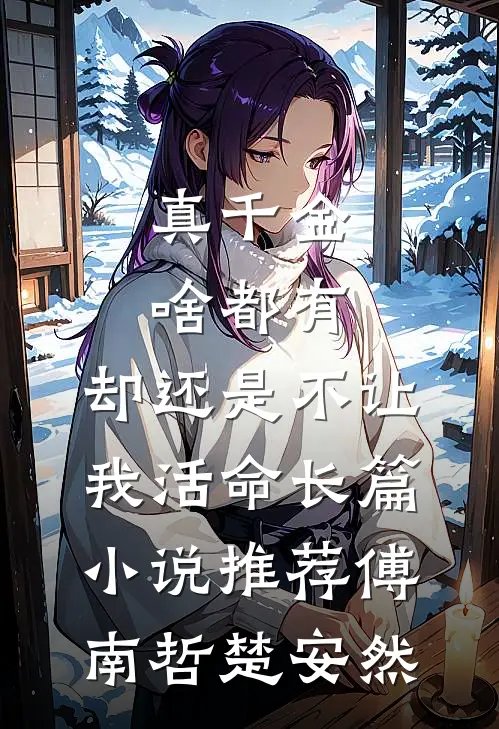 真千金啥都有，却还是不让我活命长篇小说推荐傅南哲楚安然