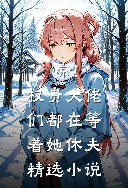 惊！权贵大佬们都在等着她休夫精选小说