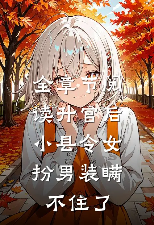 全章节阅读升官后，小县令女扮男装瞒不住了