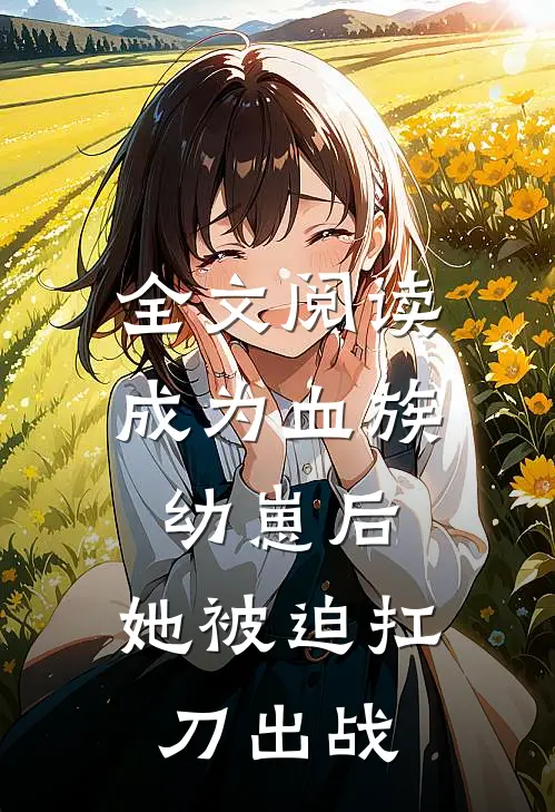 全文阅读成为血族幼崽后，她被迫扛刀出战