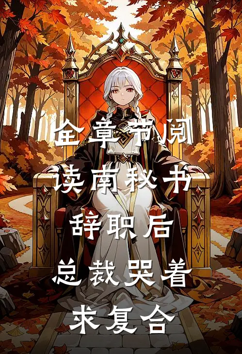 全章节阅读南秘书辞职后，总裁哭着求复合