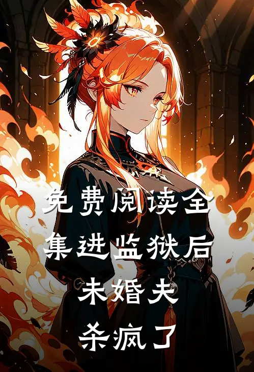免费阅读全集进监狱后，未婚夫杀疯了