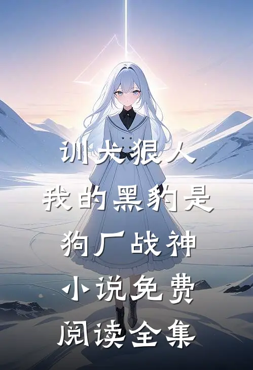 训犬狠人，我的黑豹是狗厂战神小说免费阅读全集