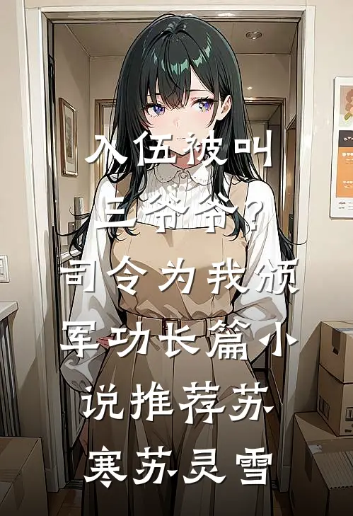 入伍被叫三爷爷？司令为我颁军功长篇小说推荐苏寒苏灵雪