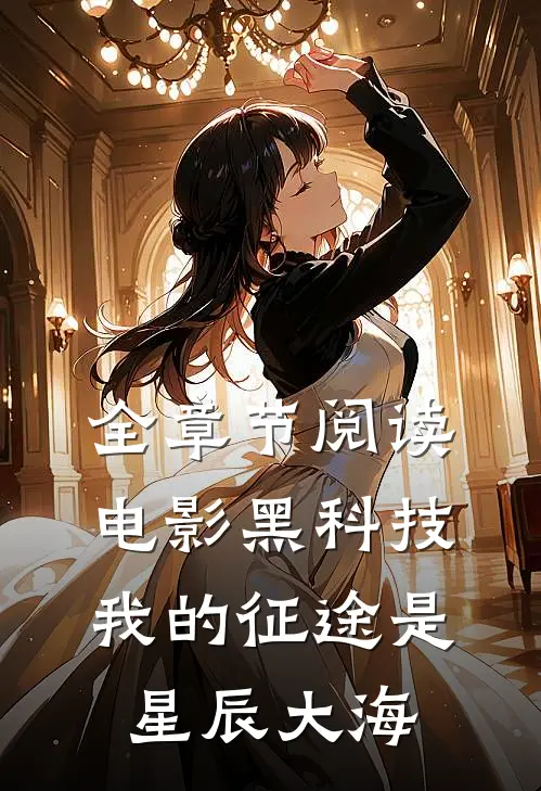 全章节阅读电影黑科技：我的征途是星辰大海