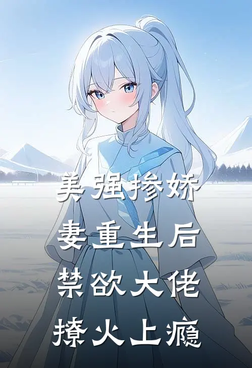 美强掺娇妻重生后，禁欲大佬撩火上瘾