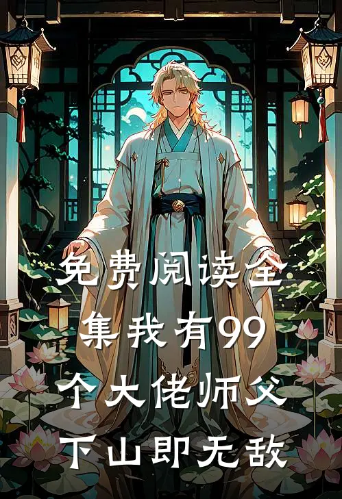 免费阅读全集我有99个大佬师父，下山即无敌