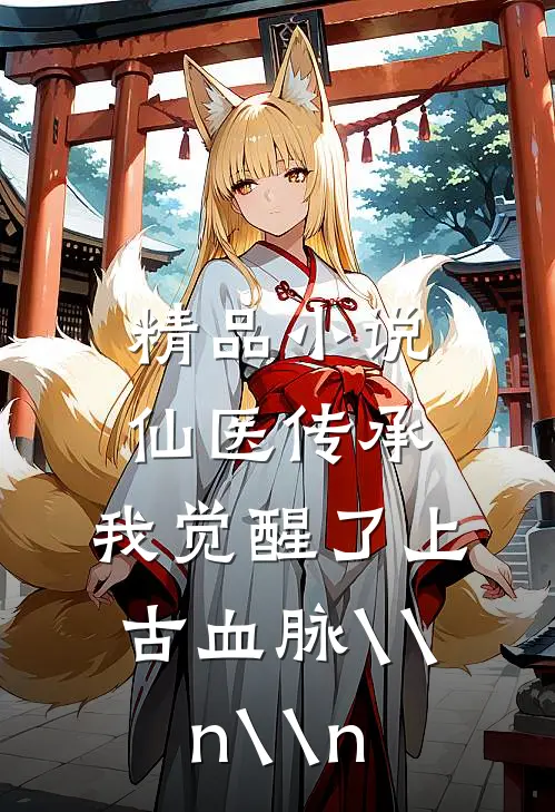 精品小说仙医传承：我觉醒了上古血脉\\n\\n