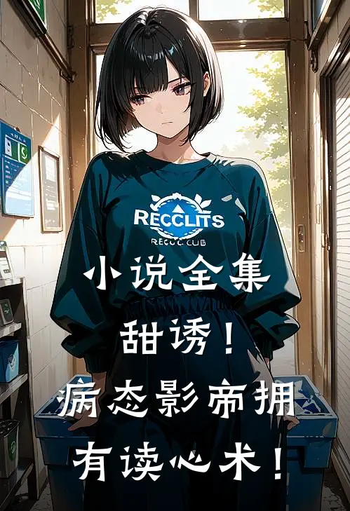 小说全集甜诱！病态影帝拥有读心术！