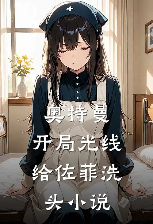 奥特曼：开局光线给佐菲洗头小说