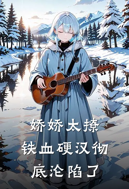 娇娇太撩，铁血硬汉彻底沦陷了