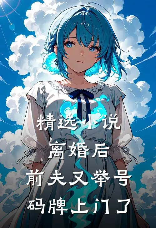 精选小说离婚后，前夫又举号码牌上门了