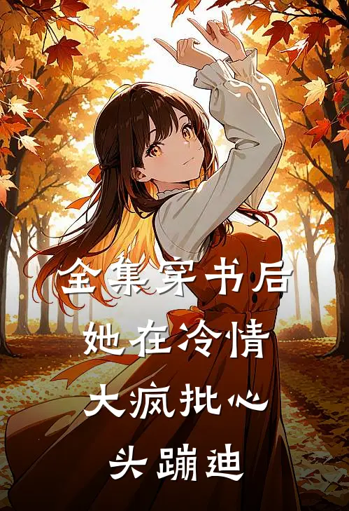 全集穿书后，她在冷情大疯批心头蹦迪