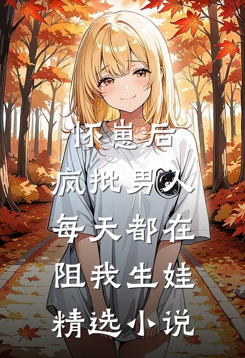 怀崽后，疯批男人每天都在阻我生娃精选小说