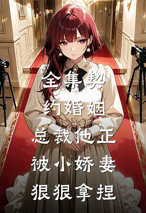 全集契约婚姻：总裁他正被小娇妻狠狠拿捏