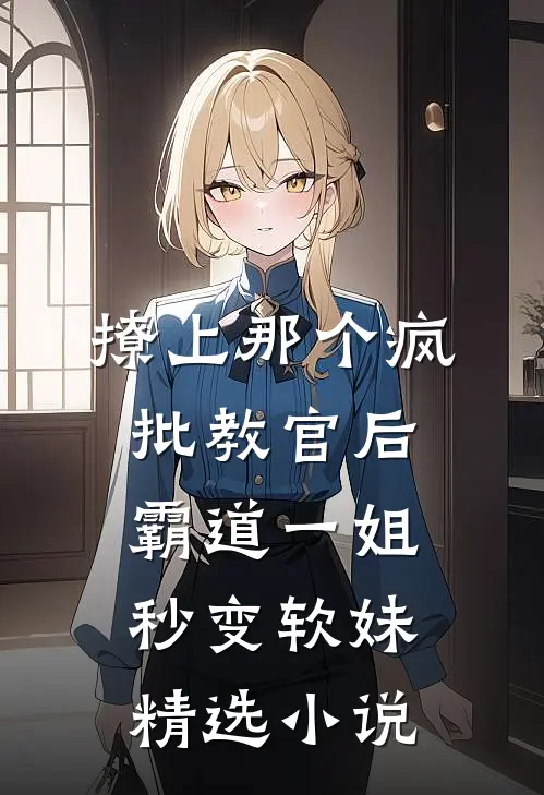 撩上那个疯批教官后，霸道一姐秒变软妹精选小说